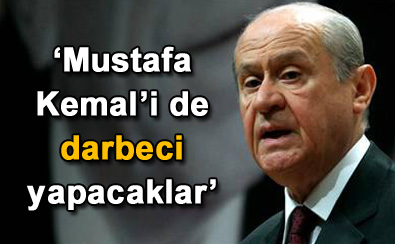Mustafa Kemal'i de darbeci yapacaklar