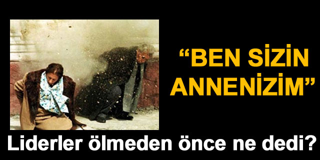 Liderler �lmeden �nce ne dedi?